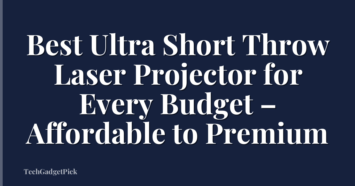 Best Ultra Short Throw Laser Projector for Every Budget – Affordable to Premium