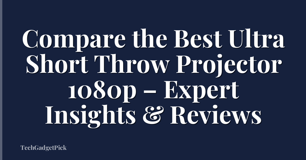 Compare the Best Ultra Short Throw Projector 1080p – Expert Insights & Reviews