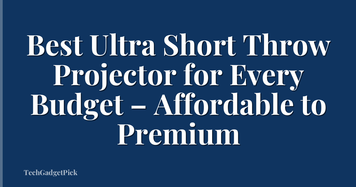 Best Ultra Short Throw Projector for Every Budget – Affordable to Premium