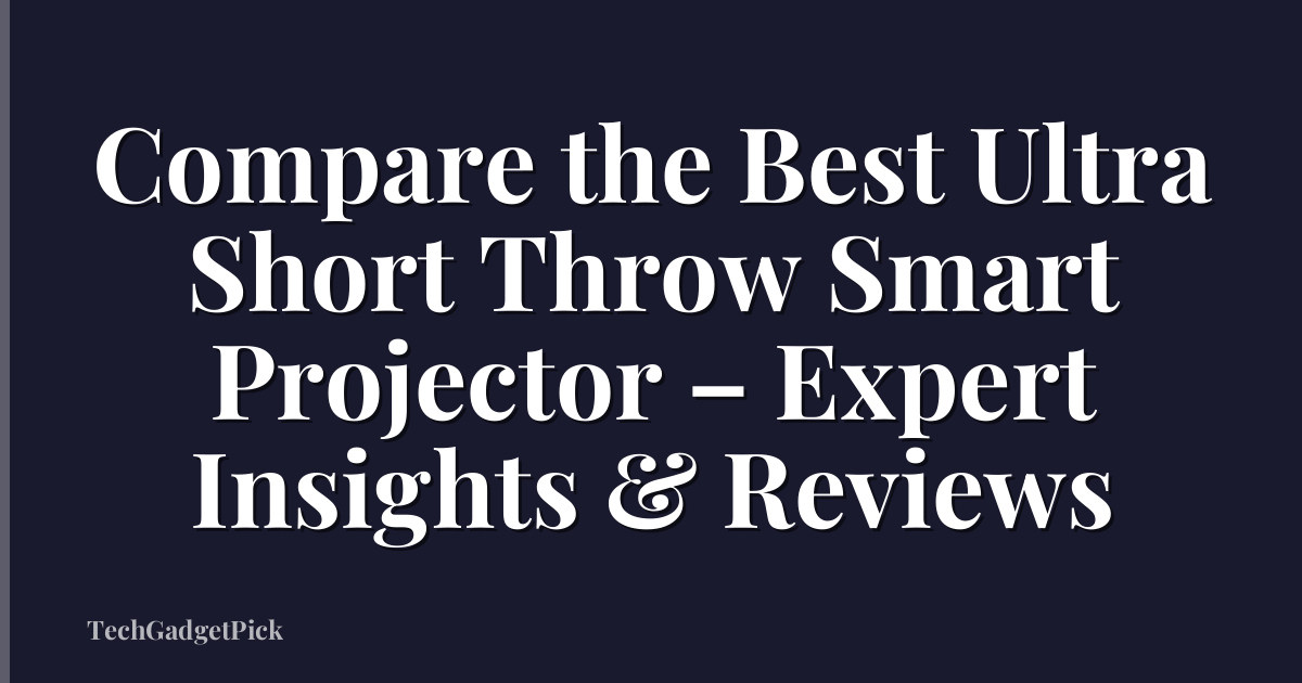 Compare the Best Ultra Short Throw Smart Projector – Expert Insights & Reviews