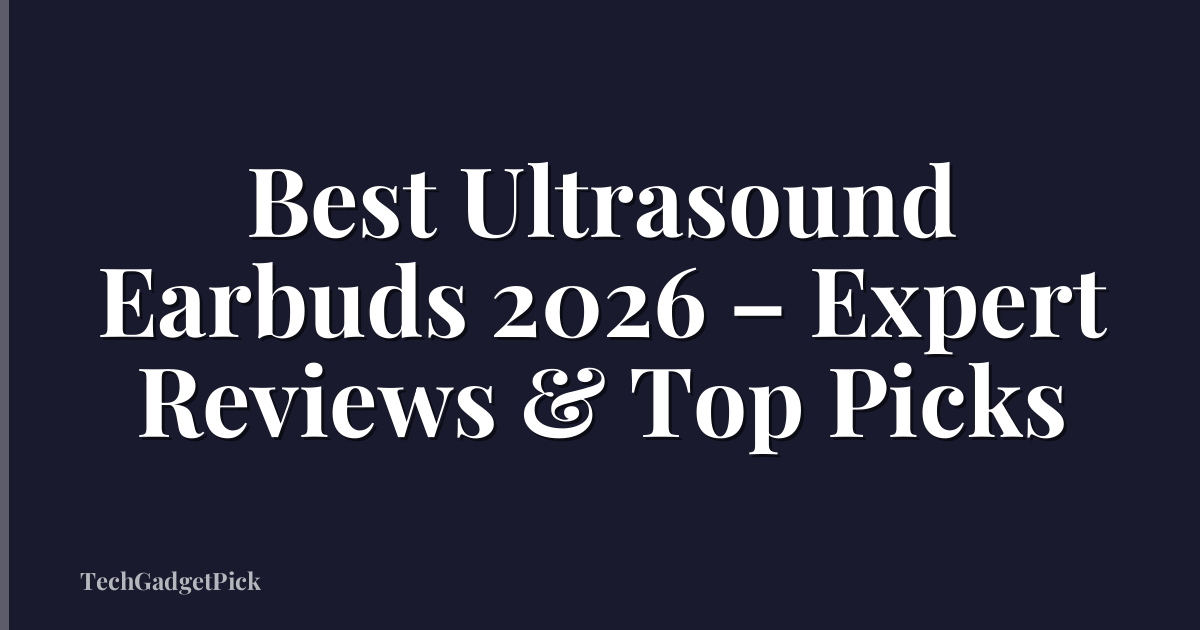 Best Ultrasound Earbuds 2026 – Expert Reviews & Top Picks