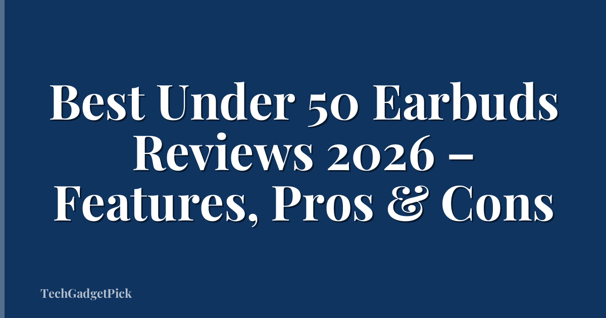 Best Under 50 Earbuds Reviews 2026 – Features, Pros & Cons