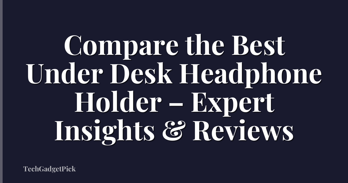Compare the Best Under Desk Headphone Holder – Expert Insights & Reviews
