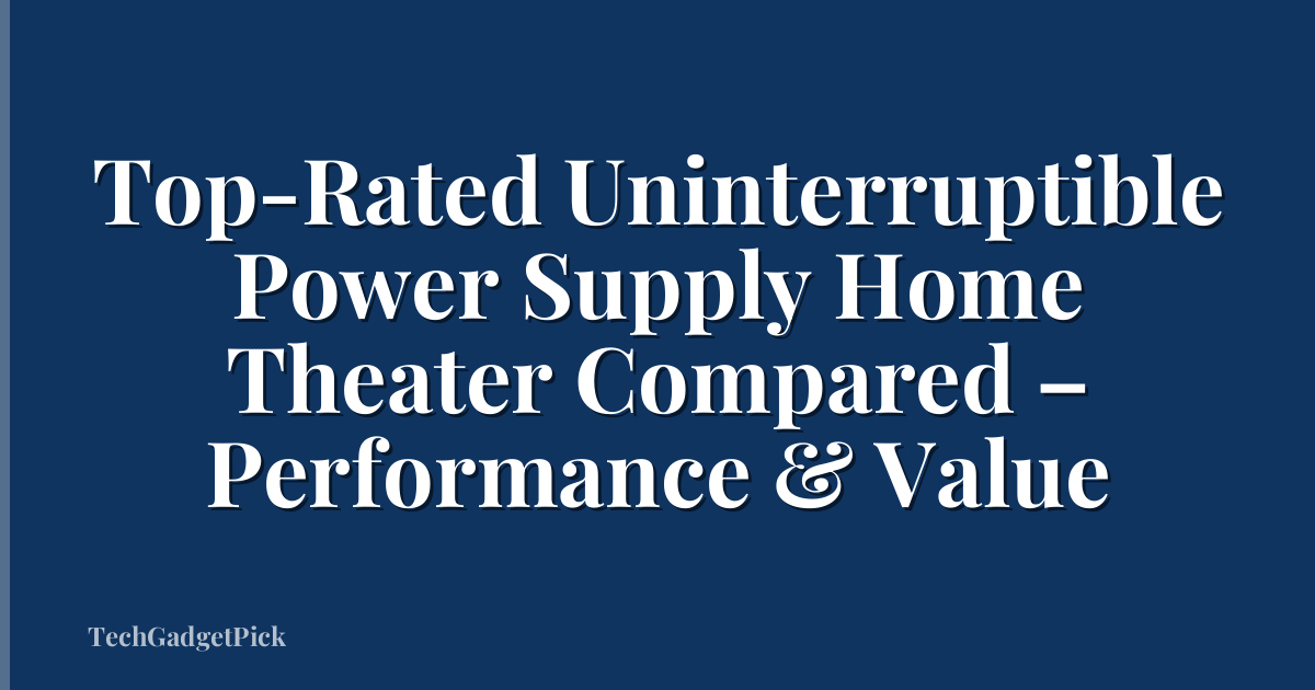 Top-Rated Uninterruptible Power Supply Home Theater Compared – Performance & Value