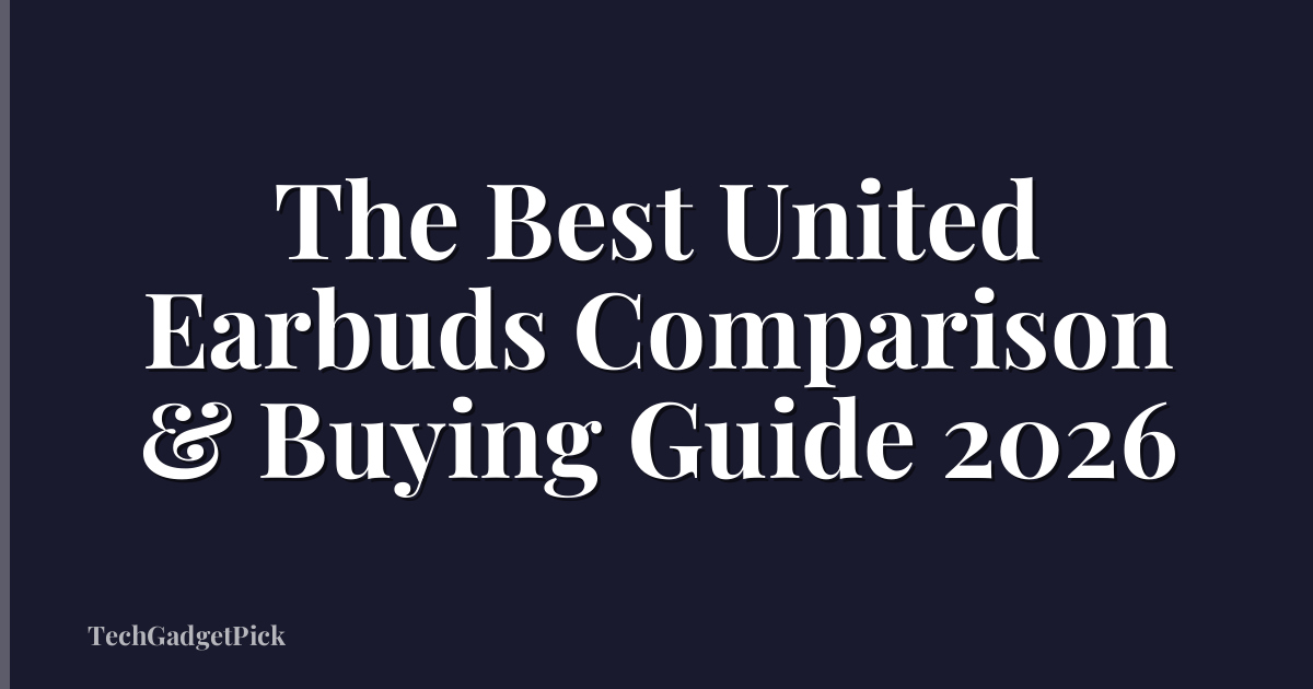 The Best United Earbuds Comparison & Buying Guide 2026