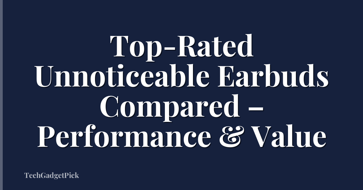 Top-Rated Unnoticeable Earbuds Compared – Performance & Value