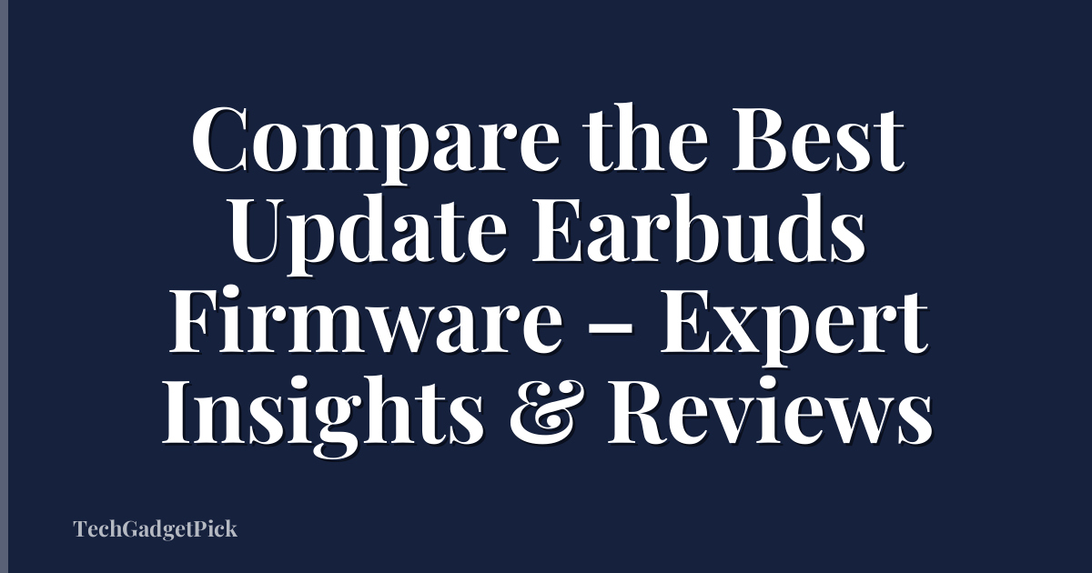 Compare the Best Update Earbuds Firmware – Expert Insights & Reviews