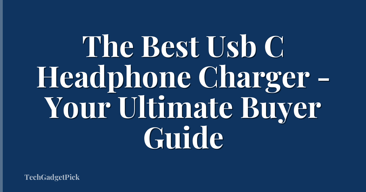 The Best Usb C Headphone Charger - Your Ultimate Buyer Guide