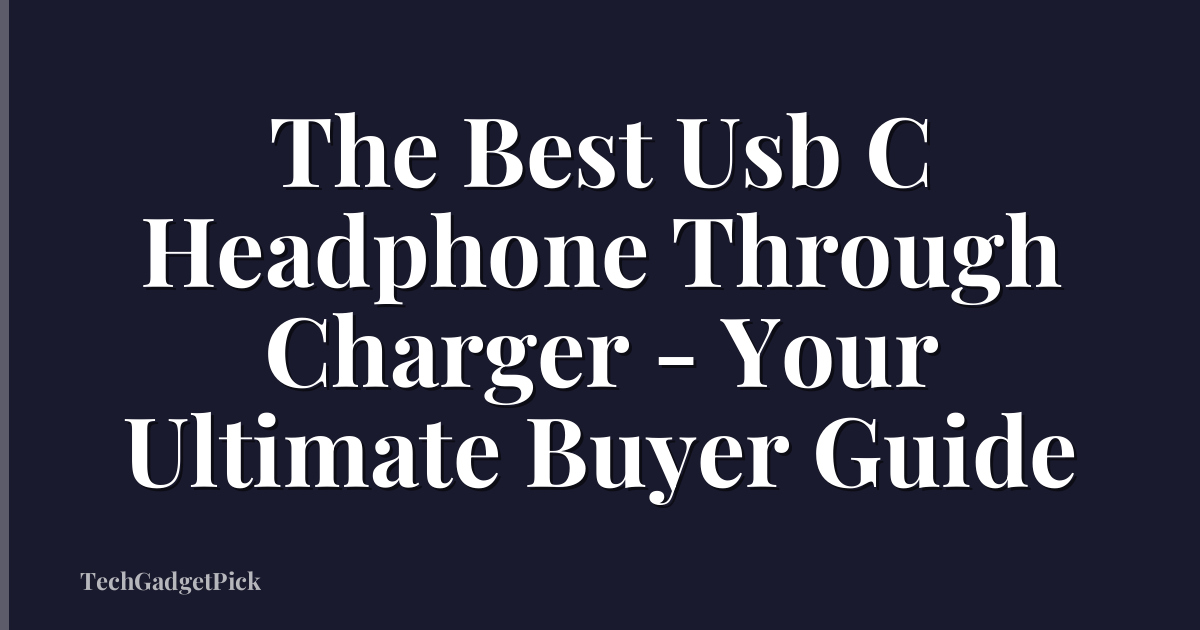 The Best Usb C Headphone Through Charger - Your Ultimate Buyer Guide