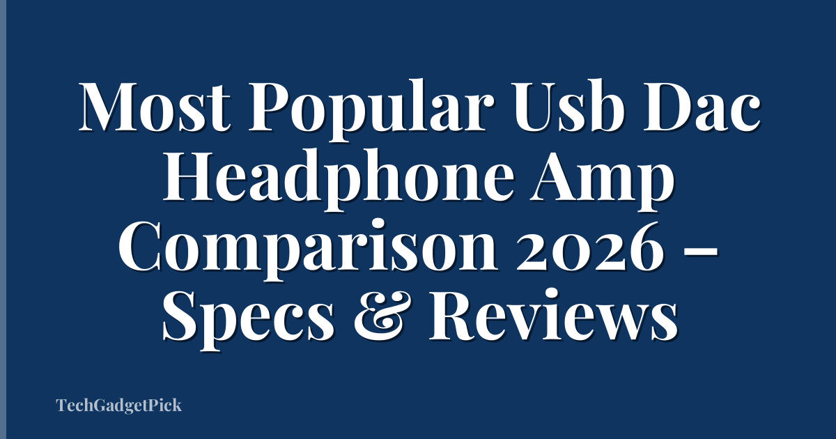 Most Popular Usb Dac Headphone Amp Comparison 2026 – Specs & Reviews