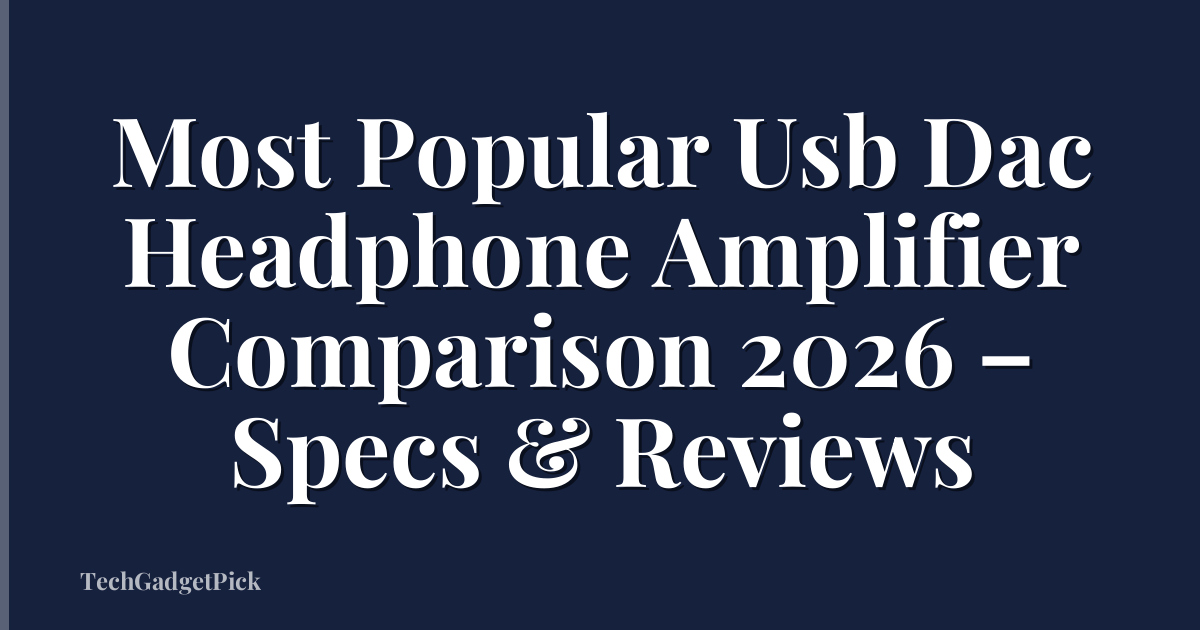 Most Popular Usb Dac Headphone Amplifier Comparison 2026 – Specs & Reviews