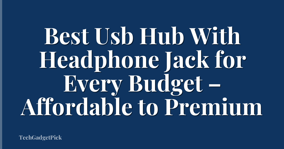 Best Usb Hub With Headphone Jack for Every Budget – Affordable to Premium