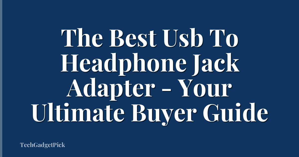The Best Usb To Headphone Jack Adapter - Your Ultimate Buyer Guide