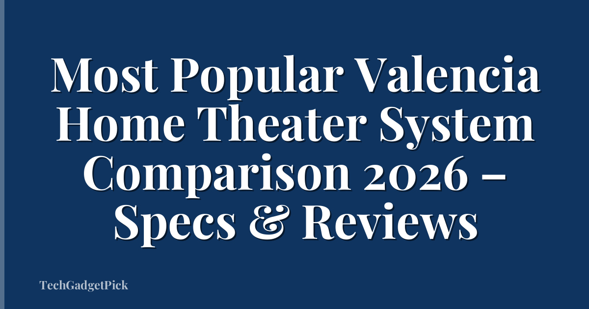 Most Popular Valencia Home Theater System Comparison 2026 – Specs & Reviews
