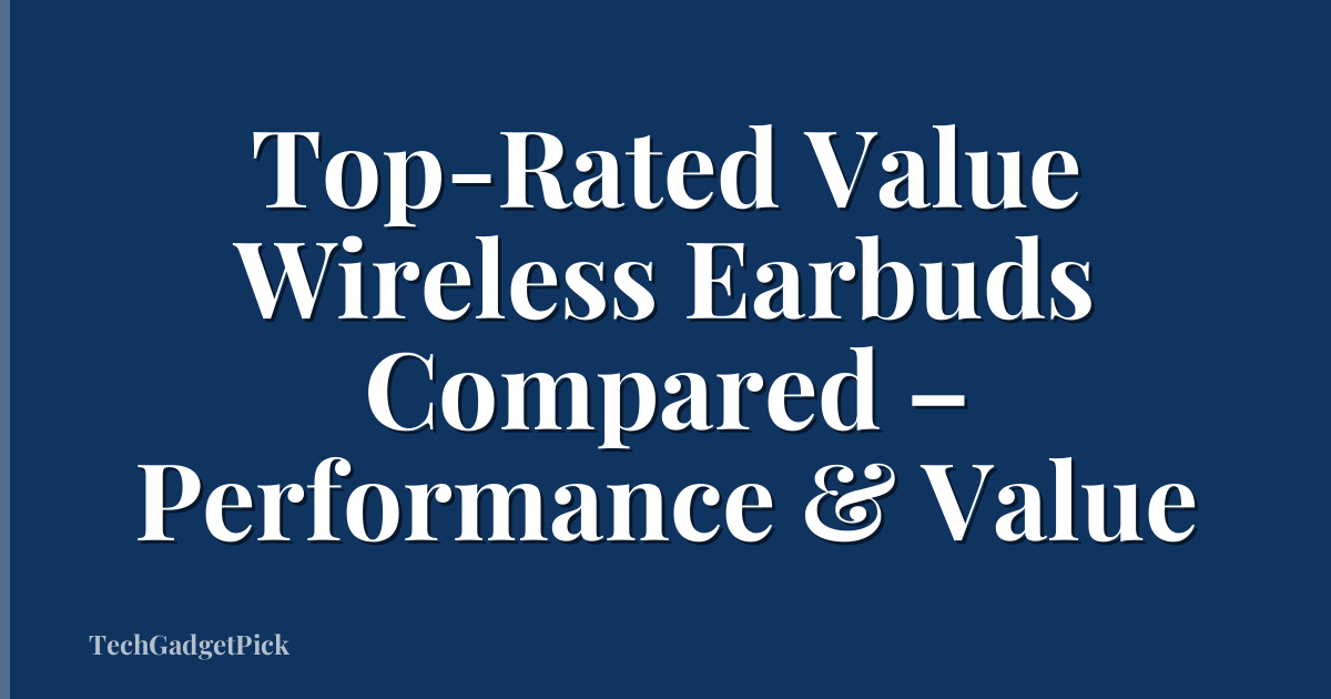 Top-Rated Value Wireless Earbuds Compared – Performance & Value