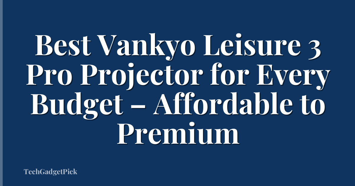 Best Vankyo Leisure 3 Pro Projector for Every Budget – Affordable to Premium