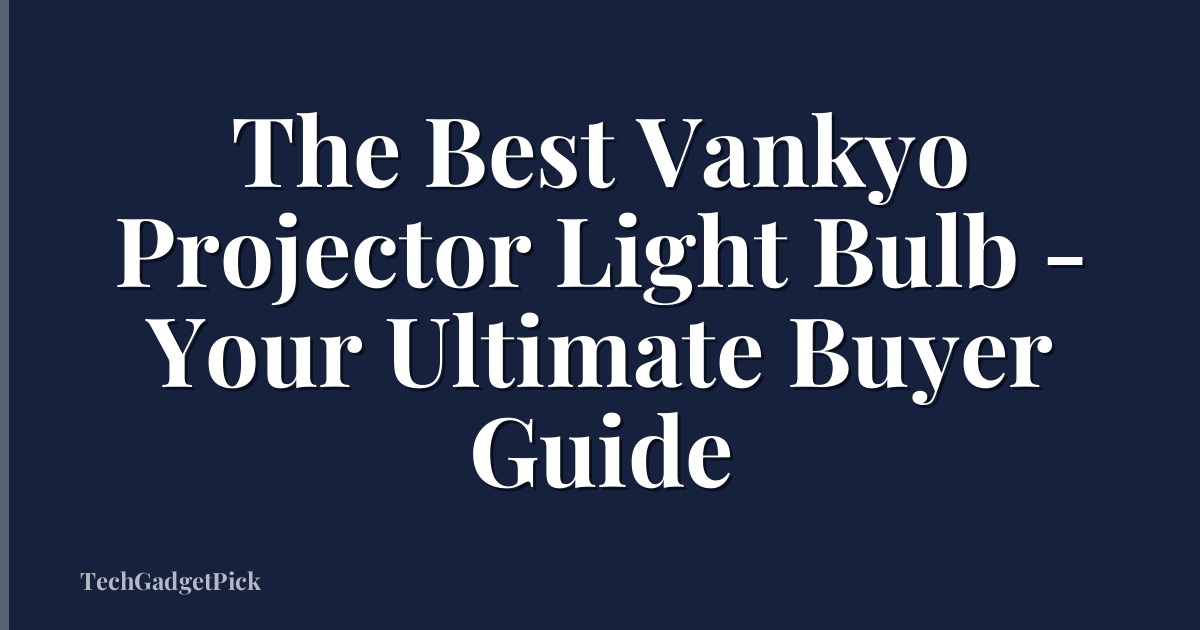 The Best Vankyo Projector Light Bulb - Your Ultimate Buyer Guide