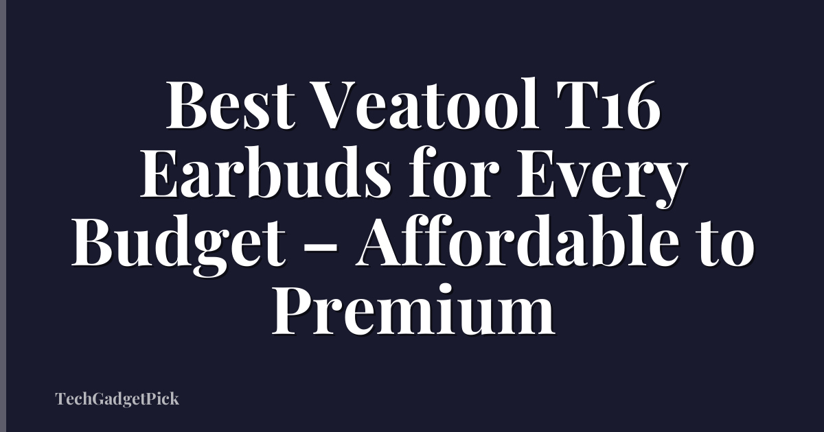 Best Veatool T16 Earbuds for Every Budget – Affordable to Premium