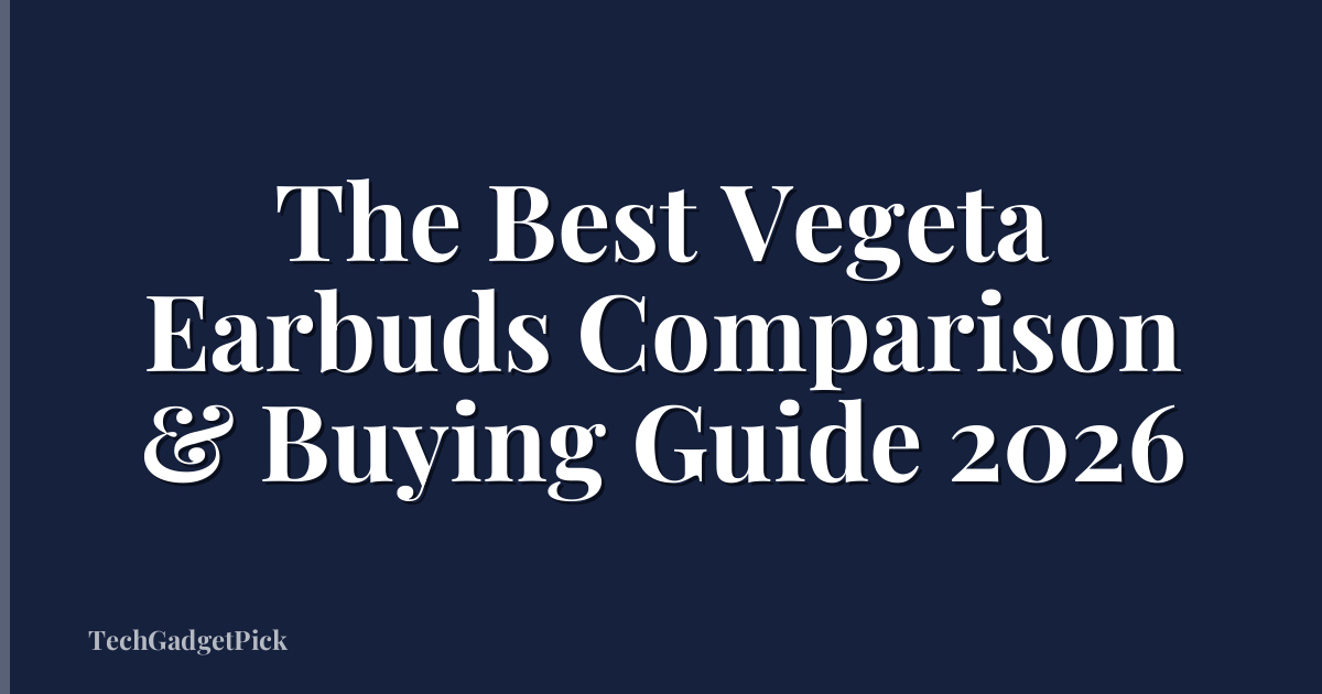 The Best Vegeta Earbuds Comparison & Buying Guide 2026