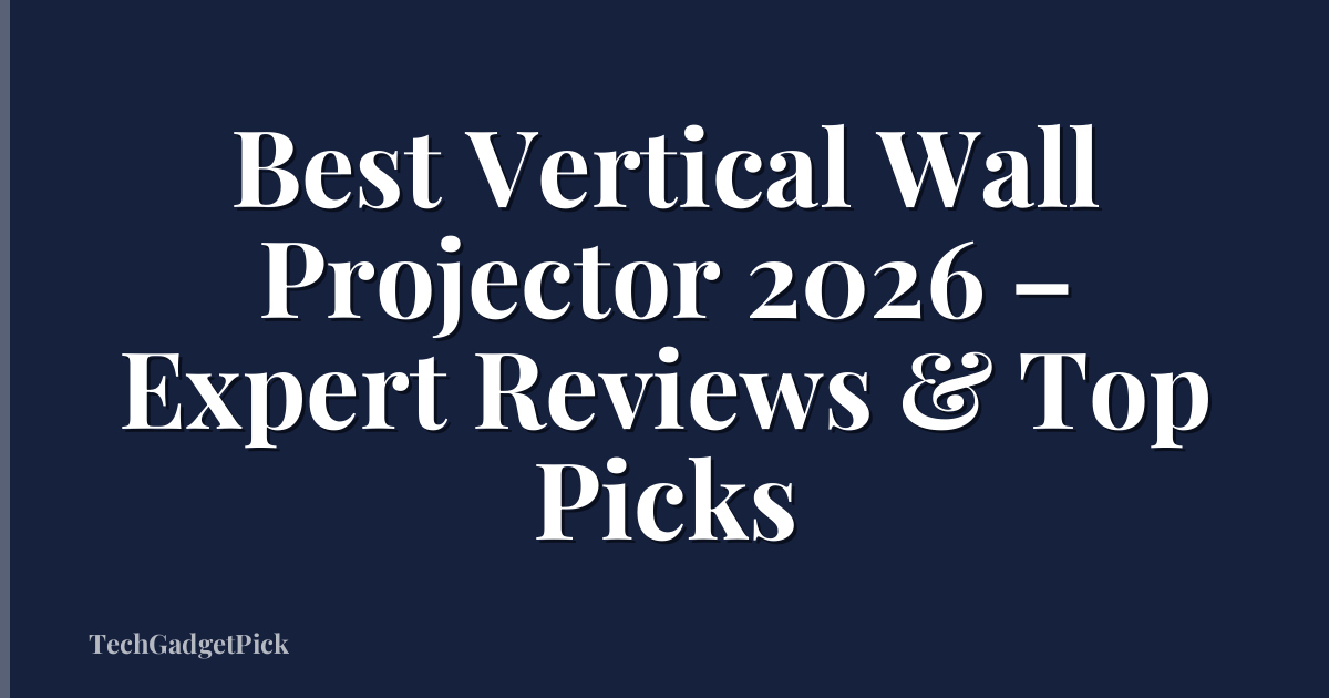 Best Vertical Wall Projector 2026 – Expert Reviews & Top Picks