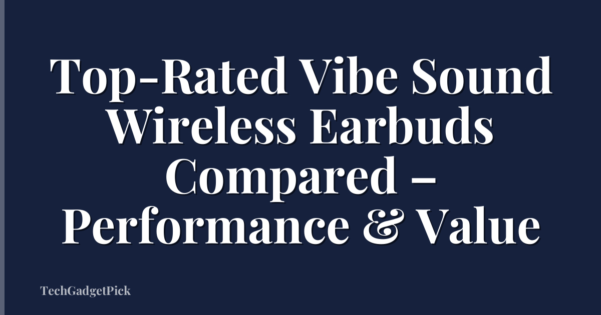 Top-Rated Vibe Sound Wireless Earbuds Compared – Performance & Value