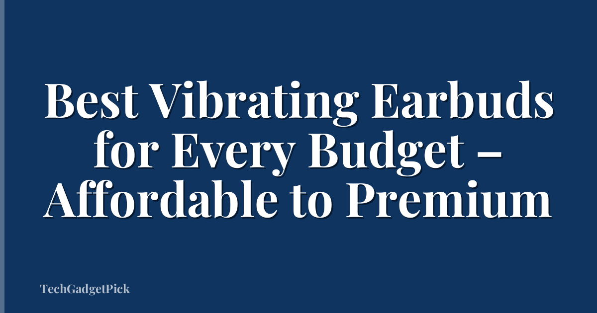 Best Vibrating Earbuds for Every Budget – Affordable to Premium