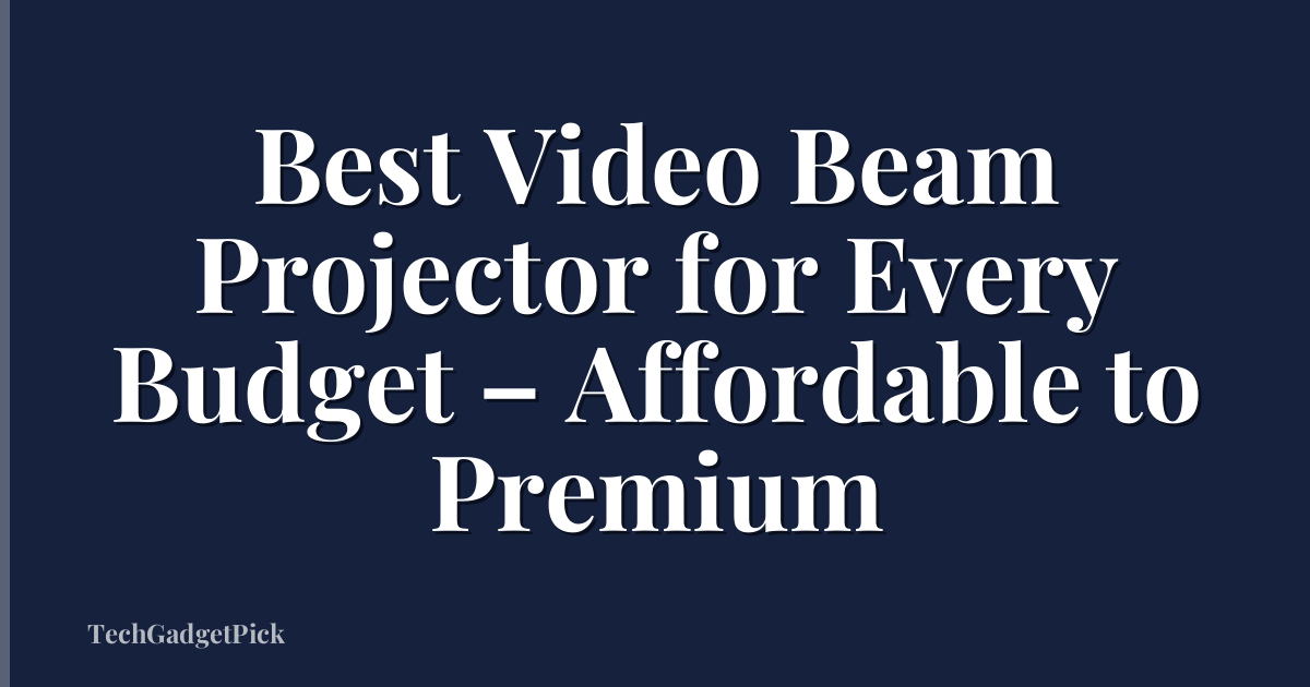 Best Video Beam Projector for Every Budget – Affordable to Premium