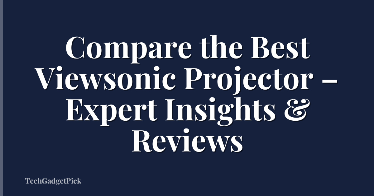 Compare the Best Viewsonic Projector – Expert Insights & Reviews