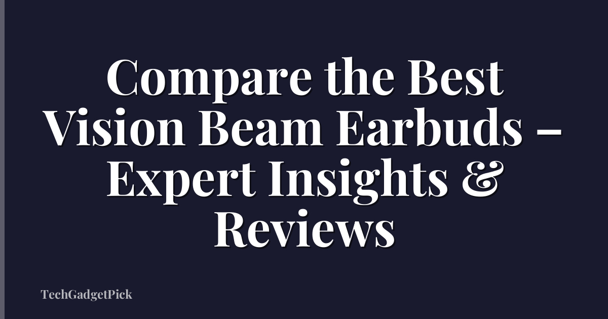 Compare the Best Vision Beam Earbuds – Expert Insights & Reviews