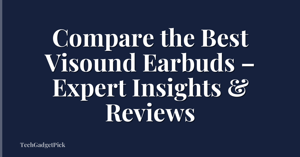 Compare the Best Visound Earbuds – Expert Insights & Reviews