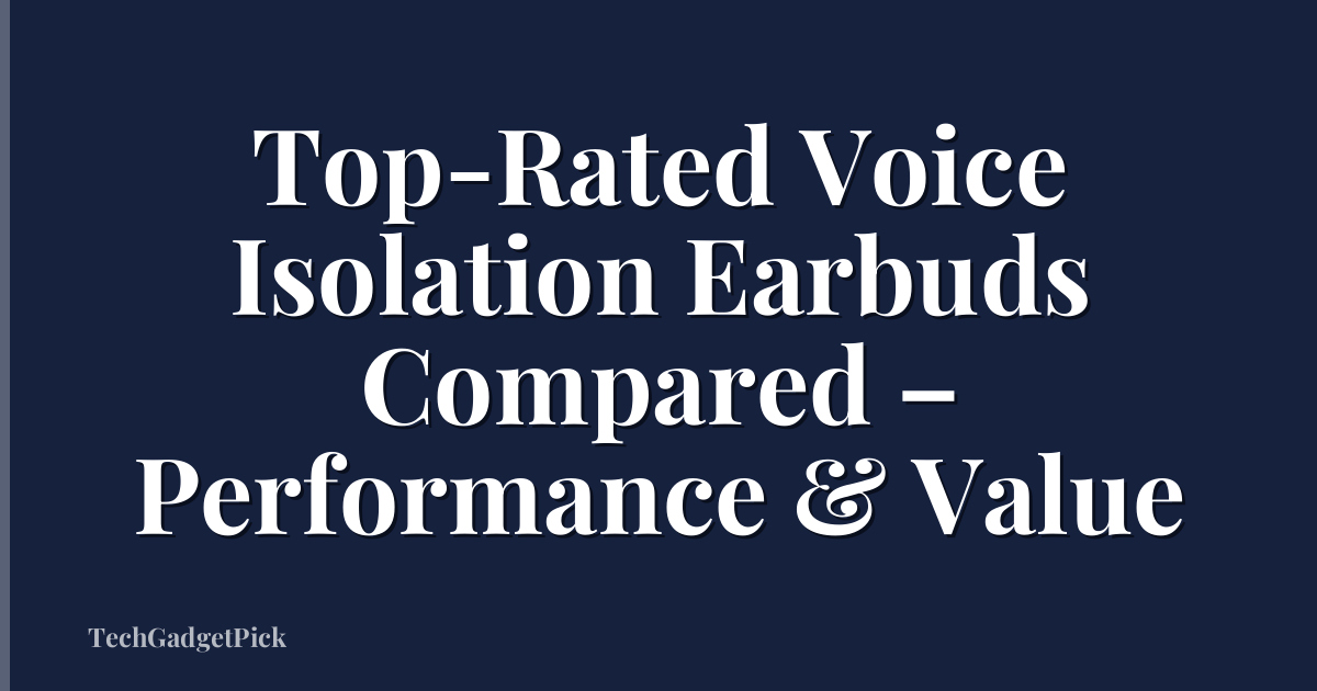 Top-Rated Voice Isolation Earbuds Compared – Performance & Value