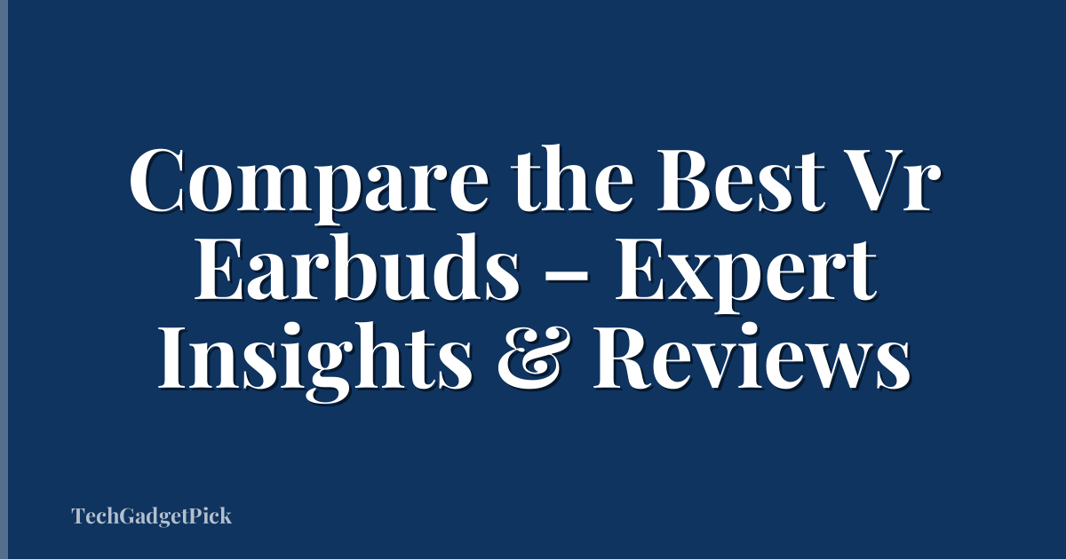 Compare the Best Vr Earbuds – Expert Insights & Reviews