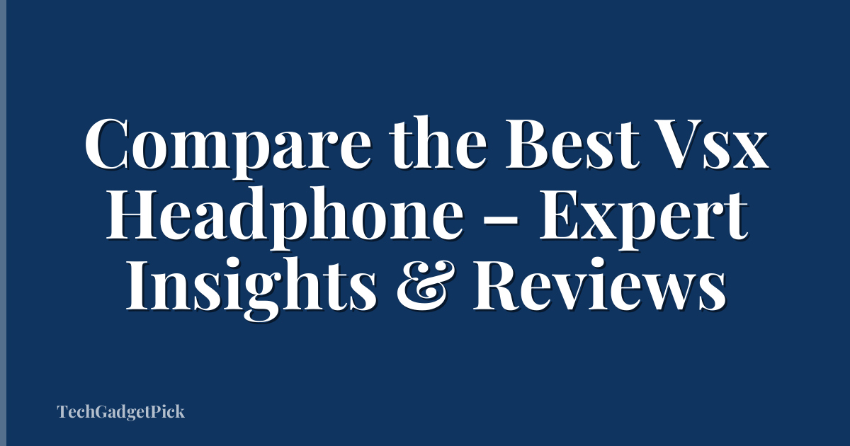 Compare the Best Vsx Headphone – Expert Insights & Reviews