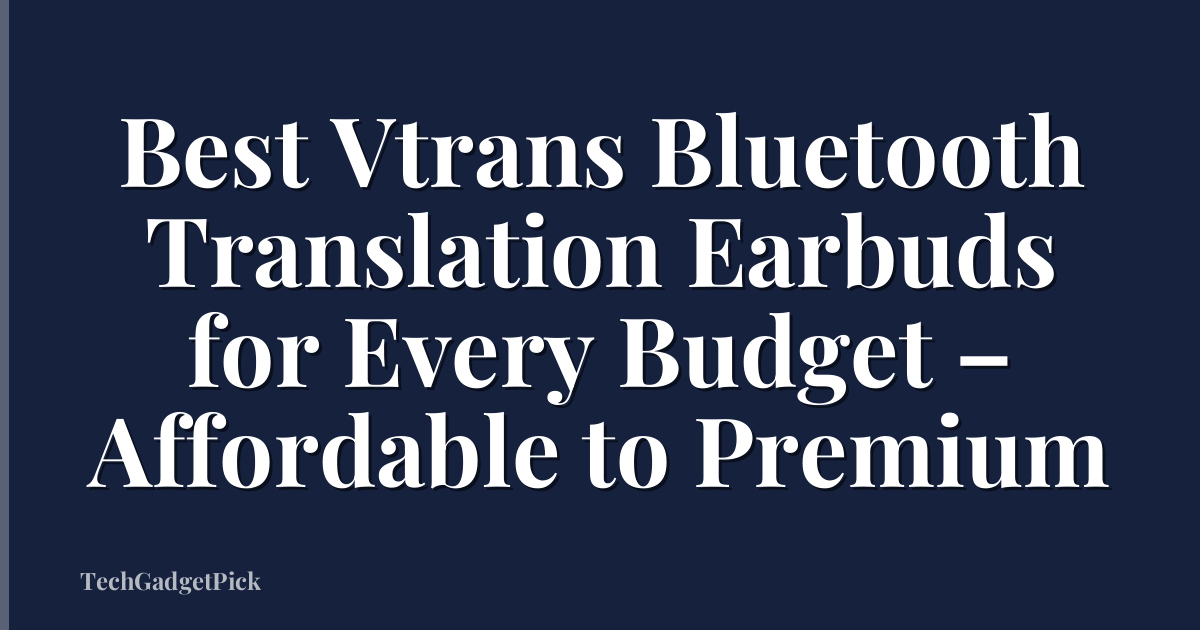Best Vtrans Bluetooth Translation Earbuds for Every Budget – Affordable to Premium