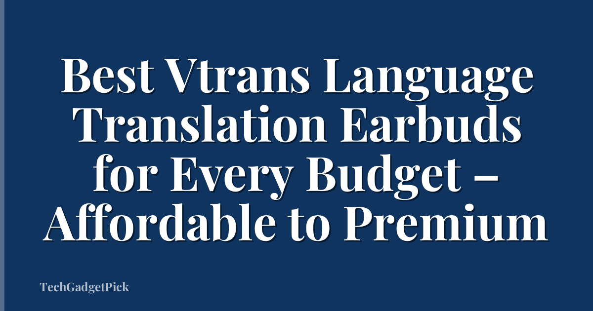 Best Vtrans Language Translation Earbuds for Every Budget – Affordable to Premium