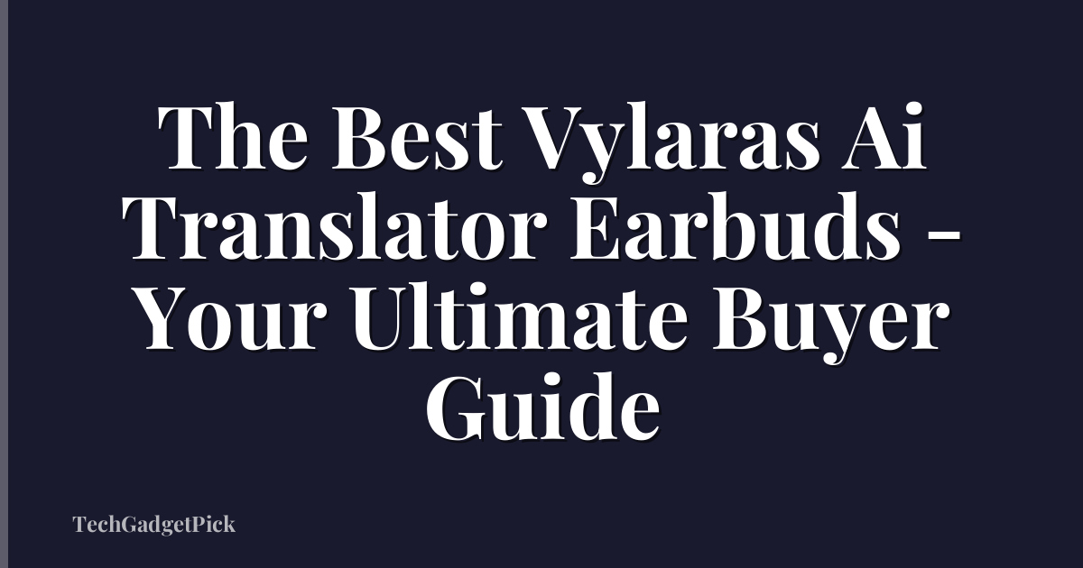 The Best Vylaras Ai Translator Earbuds - Your Ultimate Buyer Guide