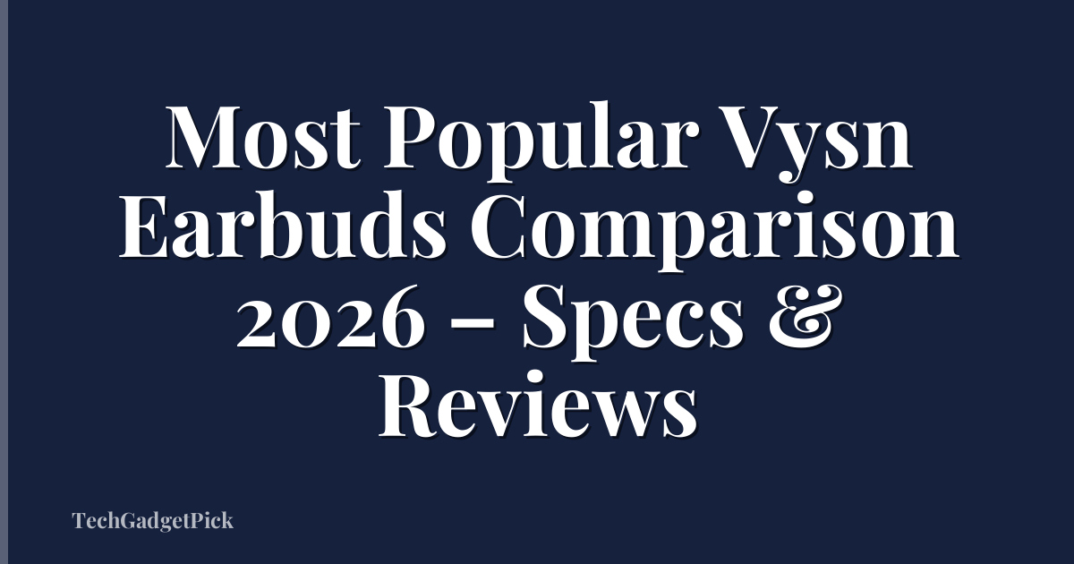 Most Popular Vysn Earbuds Comparison 2026 – Specs & Reviews