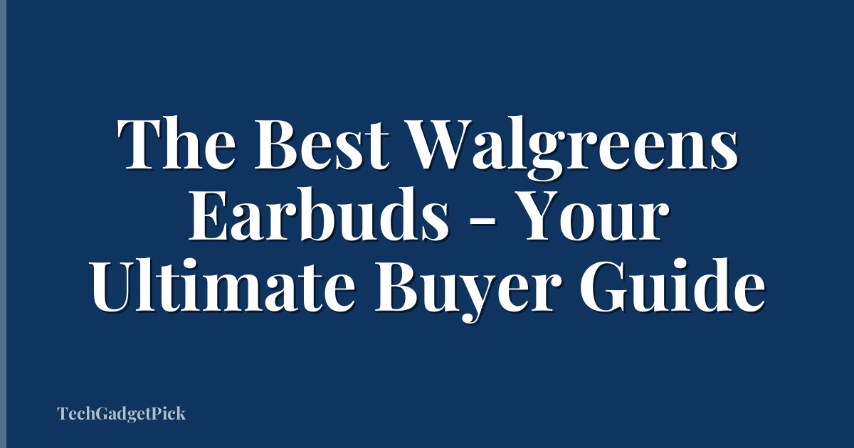 The Best Walgreens Earbuds - Your Ultimate Buyer Guide