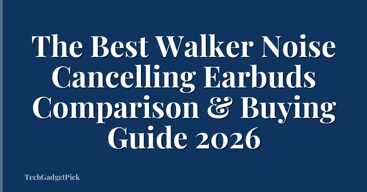 The Best Walker Noise Cancelling Earbuds Comparison & Buying Guide 2026