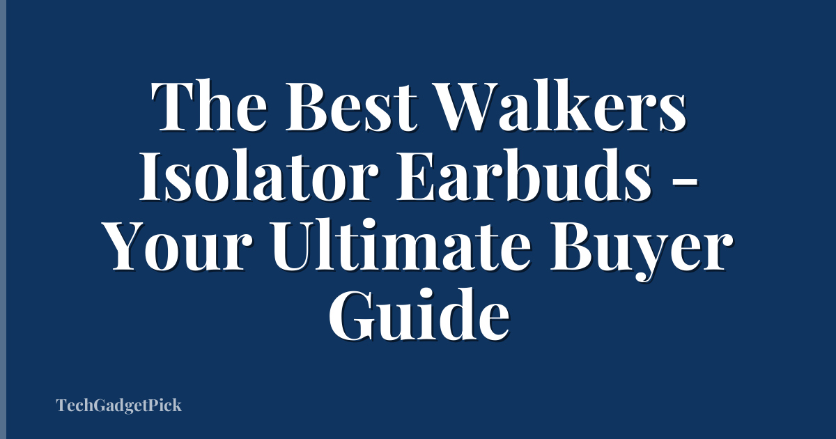 The Best Walkers Isolator Earbuds - Your Ultimate Buyer Guide