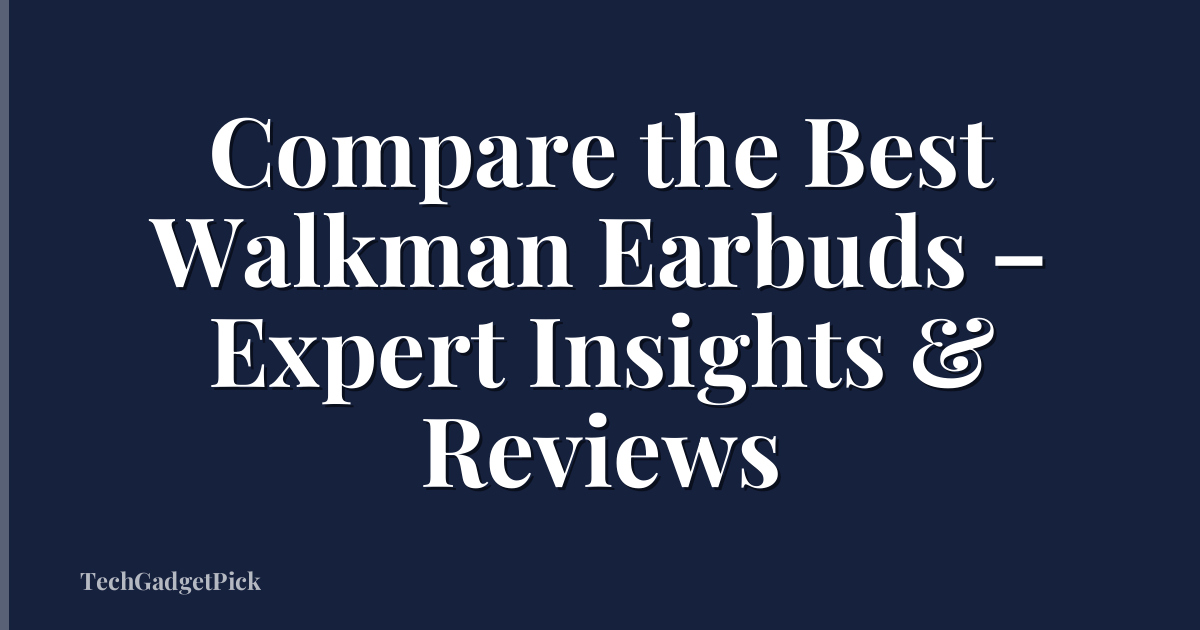 Compare the Best Walkman Earbuds – Expert Insights & Reviews