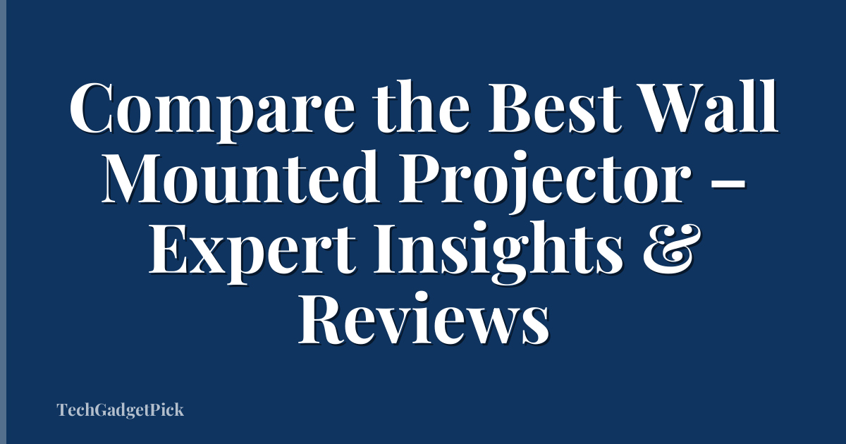 Compare the Best Wall Mounted Projector – Expert Insights & Reviews