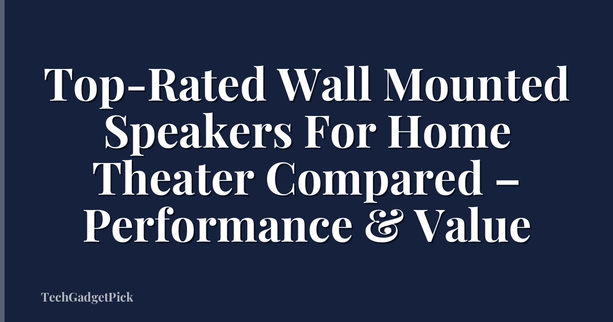 Top-Rated Wall Mounted Speakers For Home Theater Compared – Performance & Value