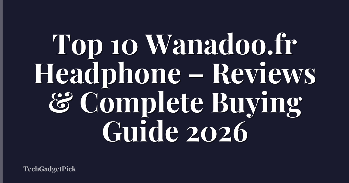 Top 10 Wanadoo.fr Headphone – Reviews & Complete Buying Guide 2026