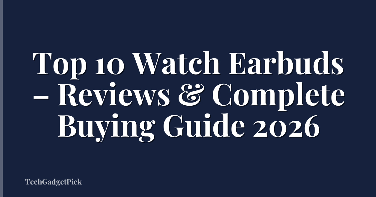 Top 10 Watch Earbuds – Reviews & Complete Buying Guide 2026