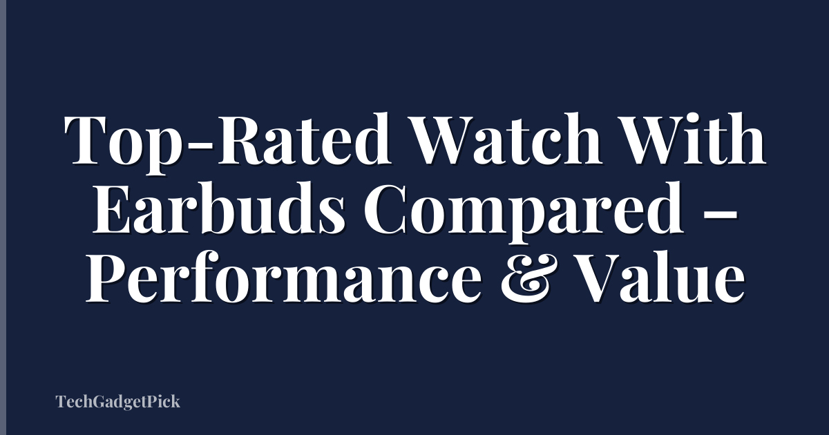 Top-Rated Watch With Earbuds Compared – Performance & Value