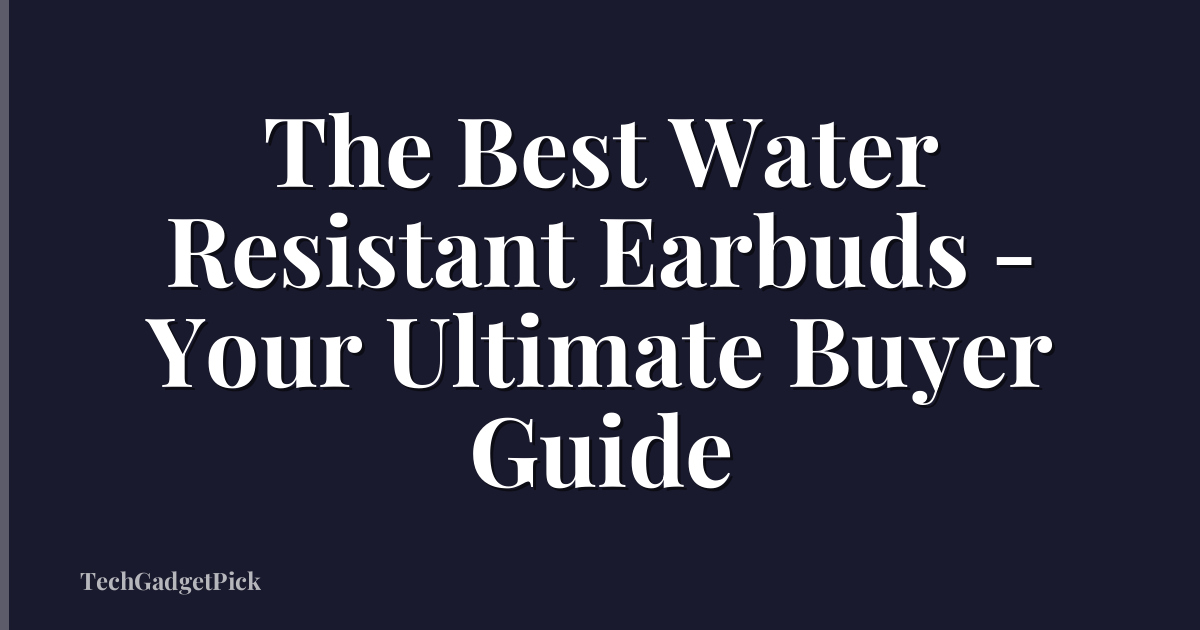 The Best Water Resistant Earbuds - Your Ultimate Buyer Guide