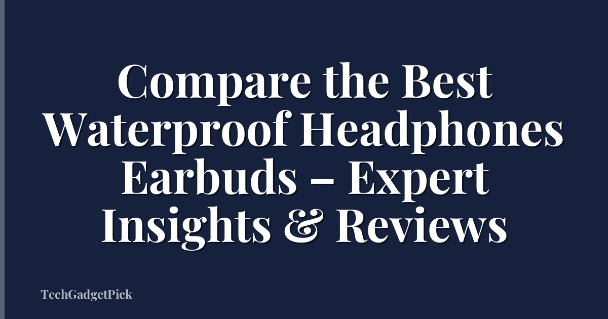 Compare the Best Waterproof Headphones Earbuds – Expert Insights & Reviews