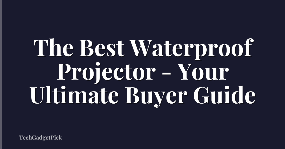 The Best Waterproof Projector - Your Ultimate Buyer Guide