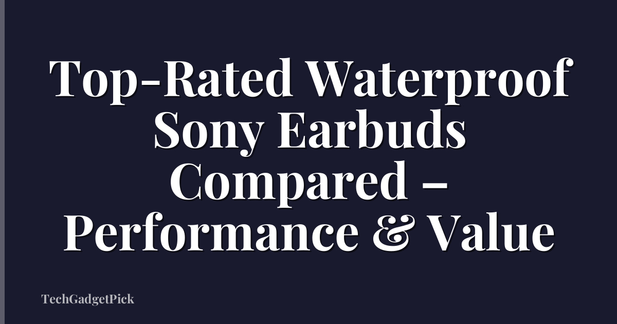 Top-Rated Waterproof Sony Earbuds Compared – Performance & Value
